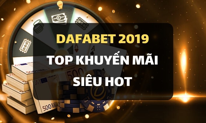 Top các khuyến mãi siêu HOT tại nhà cái Dafabet 2019